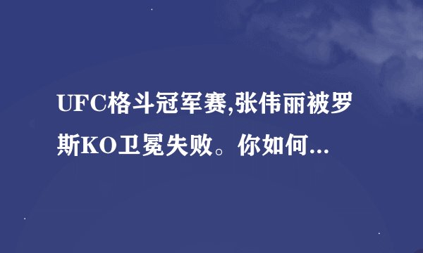 UFC格斗冠军赛,张伟丽被罗斯KO卫冕失败。你如何看待张伟丽卫冕失败?