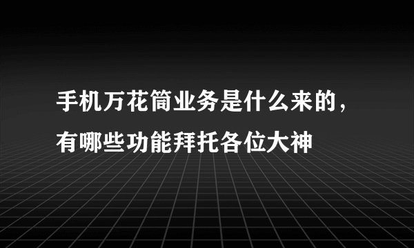 手机万花筒业务是什么来的，有哪些功能拜托各位大神