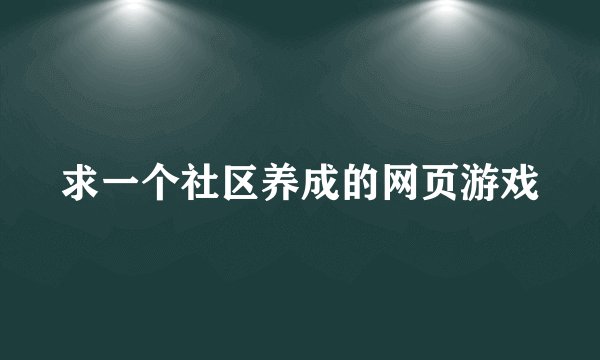 求一个社区养成的网页游戏