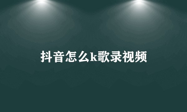 抖音怎么k歌录视频