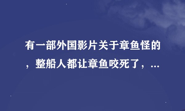 有一部外国影片关于章鱼怪的，整船人都让章鱼咬死了，叫什么名字了