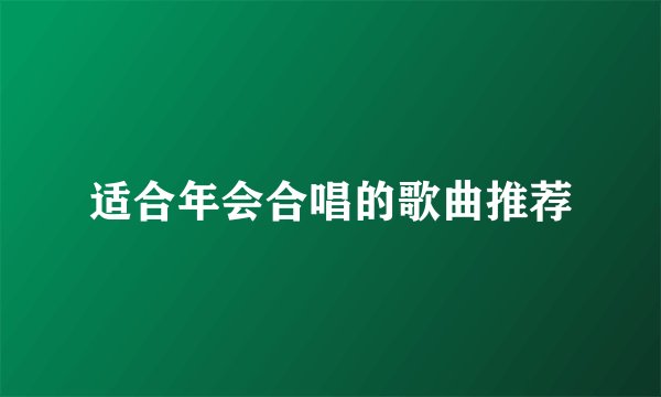 适合年会合唱的歌曲推荐