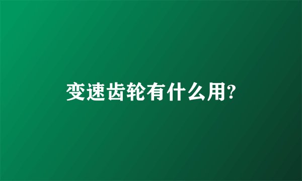 变速齿轮有什么用?