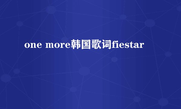 one more韩国歌词fiestar