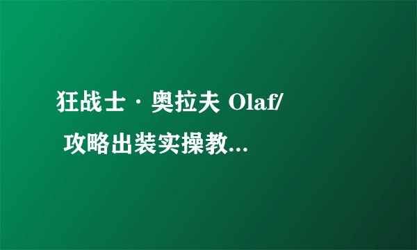 狂战士·奥拉夫 Olaf/ 올라프 攻略出装实操教学（附无水印高清图）