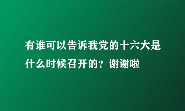 有谁可以告诉我党的十六大是什么时候召开的？谢谢啦