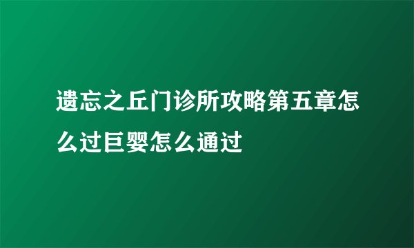 遗忘之丘门诊所攻略第五章怎么过巨婴怎么通过