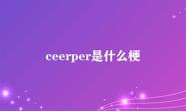 ceerper是什么梗