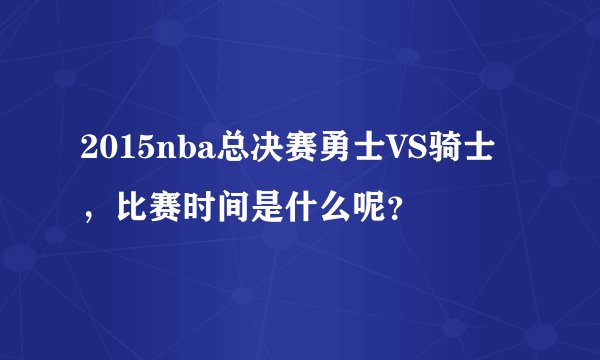 2015nba总决赛勇士VS骑士，比赛时间是什么呢？