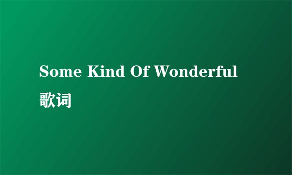 Some Kind Of Wonderful 歌词