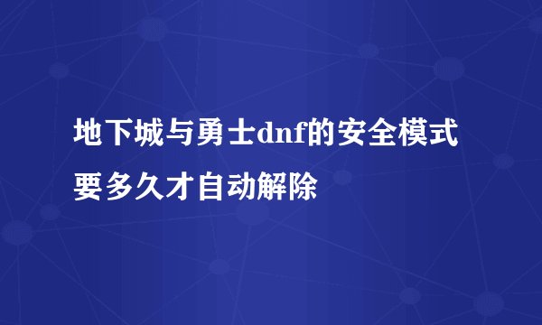地下城与勇士dnf的安全模式要多久才自动解除