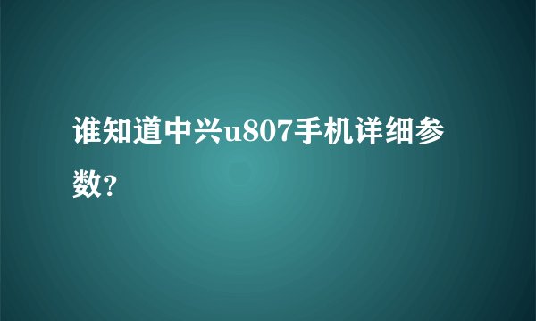 谁知道中兴u807手机详细参数？