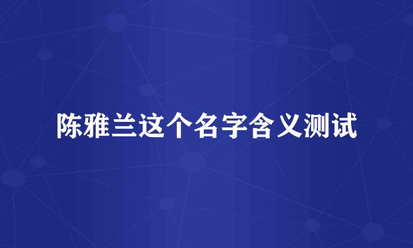 陈雅兰这个名字含义测试
