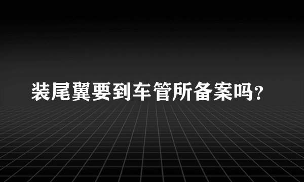 装尾翼要到车管所备案吗？
