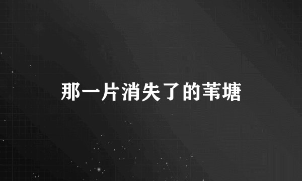 那一片消失了的苇塘
