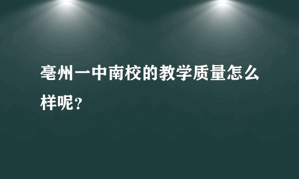 亳州一中南校的教学质量怎么样呢?