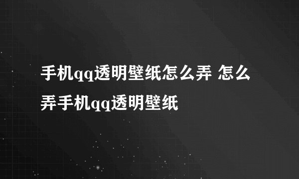 手机qq透明壁纸怎么弄 怎么弄手机qq透明壁纸