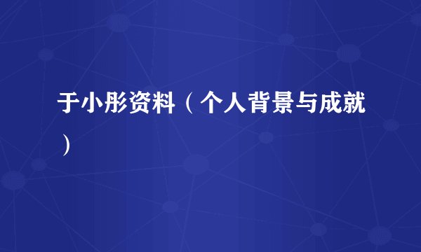 于小彤资料（个人背景与成就）