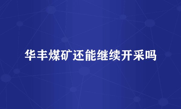 华丰煤矿还能继续开采吗