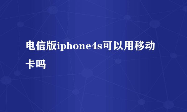 电信版iphone4s可以用移动卡吗