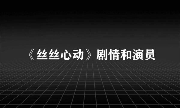《丝丝心动》剧情和演员