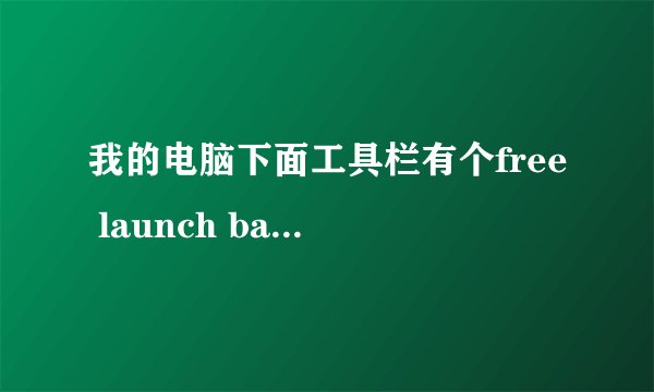我的电脑下面工具栏有个free launch bar是啥意思啊