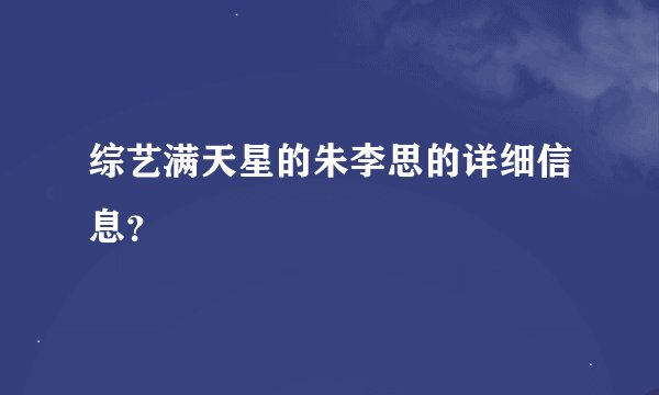 综艺满天星的朱李思的详细信息？