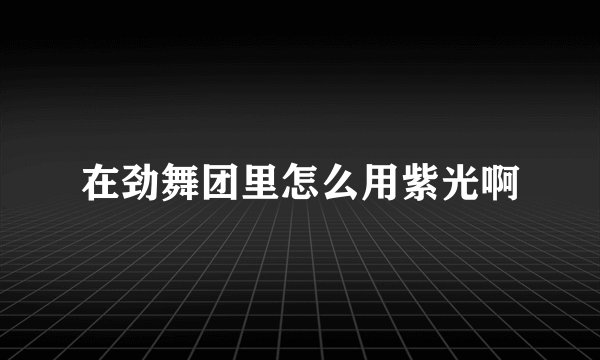在劲舞团里怎么用紫光啊