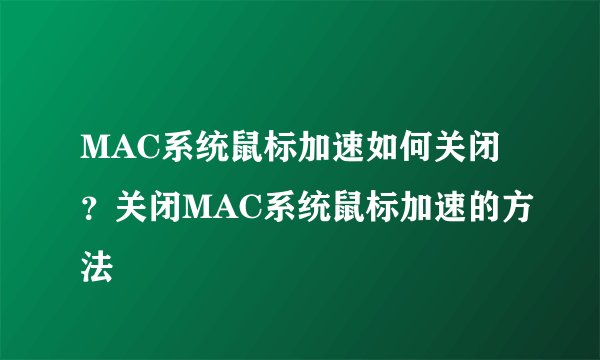 MAC系统鼠标加速如何关闭？关闭MAC系统鼠标加速的方法