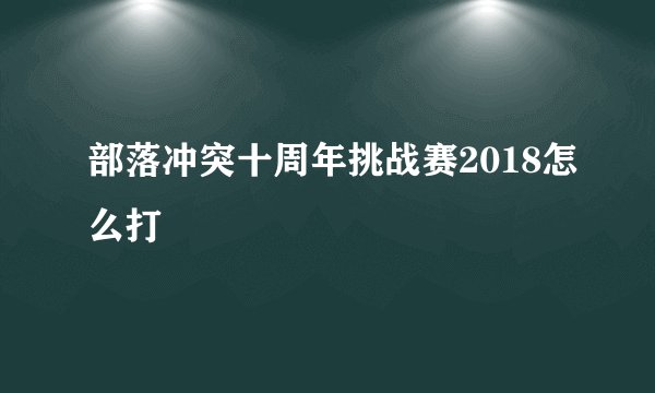 部落冲突十周年挑战赛2018怎么打