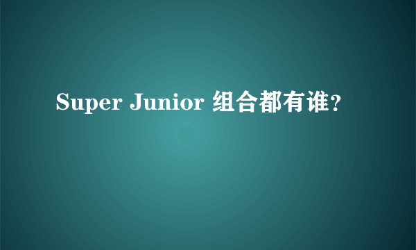 Super Junior 组合都有谁?