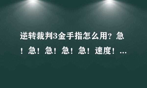 逆转裁判3金手指怎么用？急！急！急！急！急！速度！！！！！！！！！！！！！！