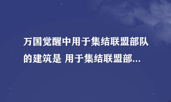 万国觉醒中用于集结联盟部队的建筑是 用于集结联盟部队的建筑介绍
