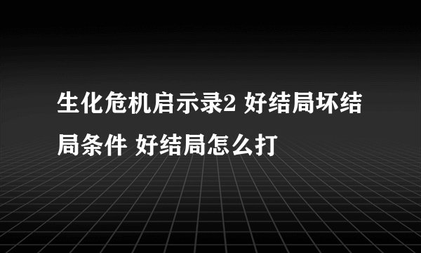 生化危机启示录2 好结局坏结局条件 好结局怎么打