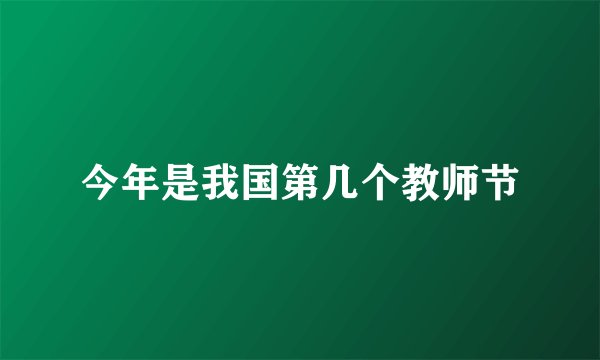今年是我国第几个教师节