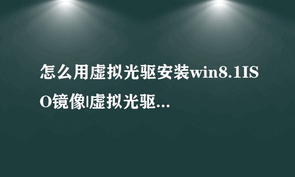 怎么用虚拟光驱安装win8.1ISO镜像|虚拟光驱重装ghostwin8/win8.1系统步骤