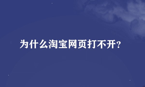 为什么淘宝网页打不开？