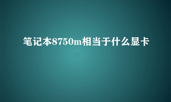 笔记本8750m相当于什么显卡