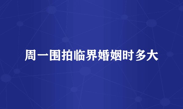 周一围拍临界婚姻时多大