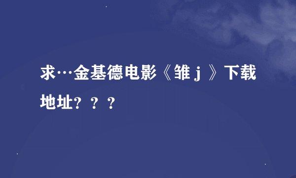 求…金基德电影《雏 j 》下载地址？？？