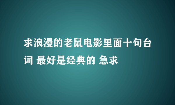 求浪漫的老鼠电影里面十句台词 最好是经典的 急求