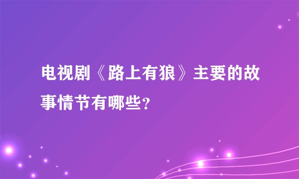电视剧《路上有狼》主要的故事情节有哪些？
