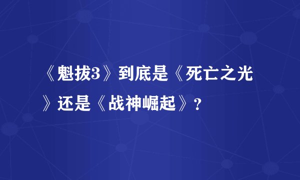 《魁拔3》到底是《死亡之光》还是《战神崛起》？