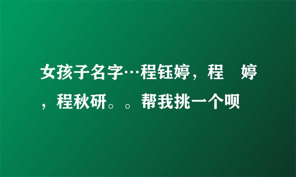 女孩子名字…程钰婷，程玥婷，程秋研。。帮我挑一个呗