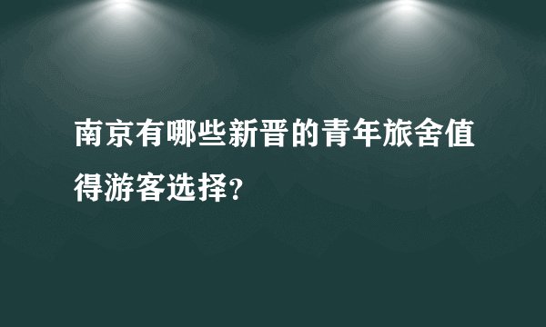 南京有哪些新晋的青年旅舍值得游客选择？
