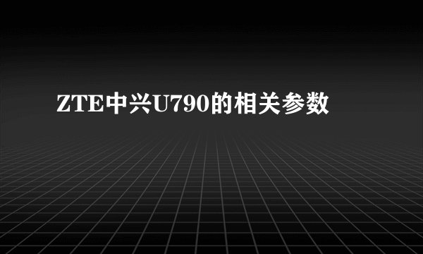 ZTE中兴U790的相关参数