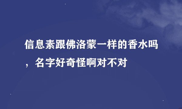信息素跟佛洛蒙一样的香水吗，名字好奇怪啊对不对