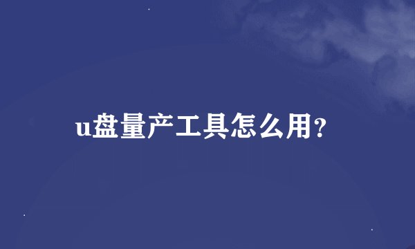 u盘量产工具怎么用？