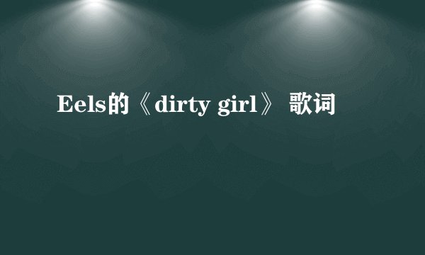 Eels的《dirty girl》 歌词