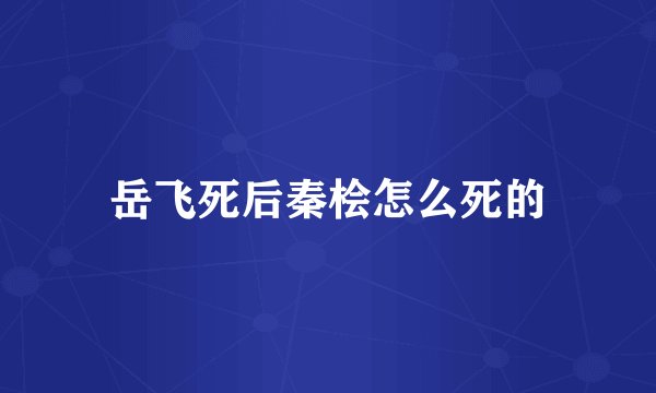 岳飞死后秦桧怎么死的